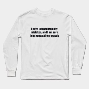 I have learned from my mistakes, and I am sure I can repeat them exactly Long Sleeve T-Shirt